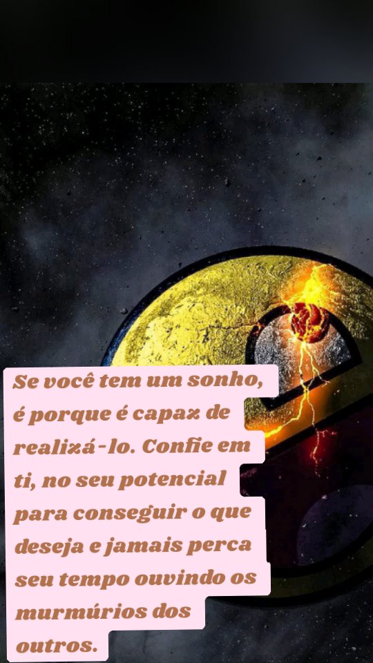 Se você tem um sonho, é porque é capaz de realizá-lo. Confie em ti, no seu potencial para conseguir o que deseja e jamais perca seu tempo ouvindo os murmúrios dos outros.
